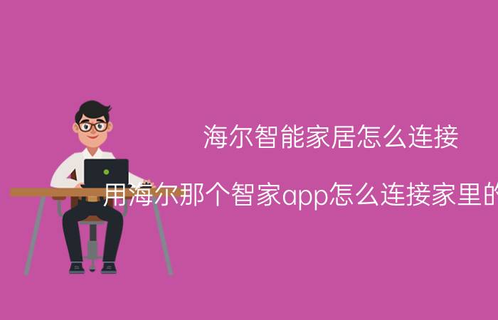 海尔智能家居怎么连接 用海尔那个智家app怎么连接家里的设备？